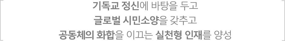 기독교 정신에 바탕을 두고 글로벌 시민소양을 갖추고 공동체의 화합을 이끄는 실천형 인재를 양성