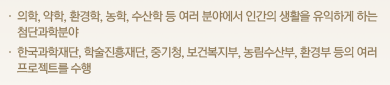 의학, 약학, 환경학, 농학, 수산학 등 여러 분야에서 인간의 생활을 유익하게 하는 첨단과학분야, 한국과학재단, 학술진흥재단, 중기청, 보건복지부, 농림수산부, 환경부 등의 여러 프로젝트를 수행